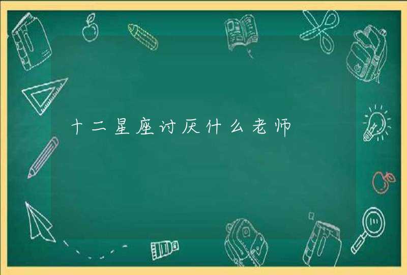 十二星座讨厌什么老师 十二星座讨厌什么老师