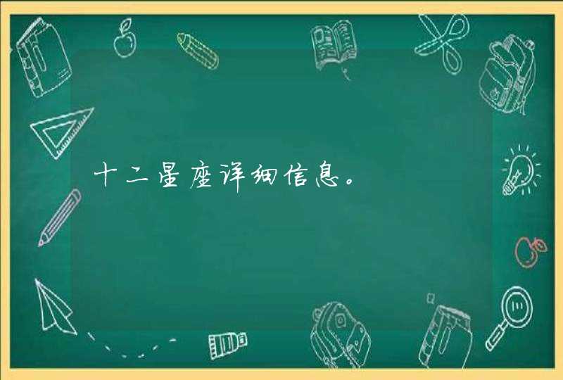 十二星座详细信息。 十二星座详细信息。