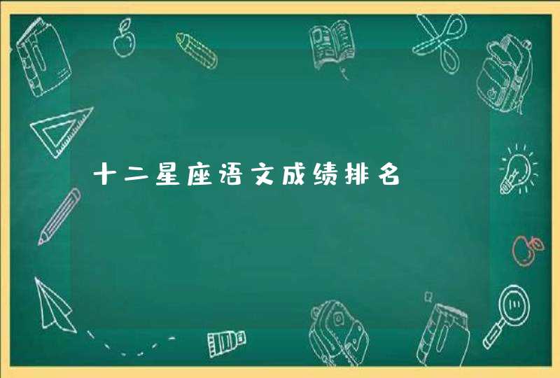 十二星座语文成绩排名 十二星座语文成绩排名