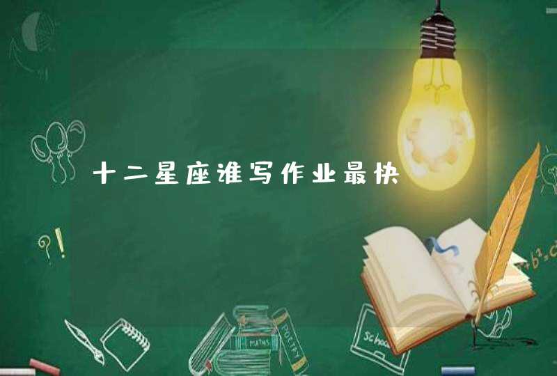 十二星座谁写作业最快 十二星座谁写作业最快
