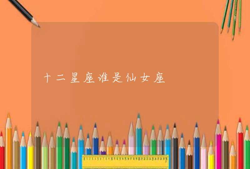 十二星座谁是仙女座 十二星座谁是仙女座