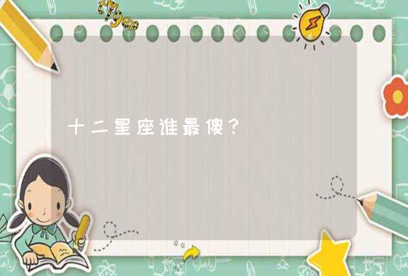 十二星座谁最傻? 十二星座谁最傻?
