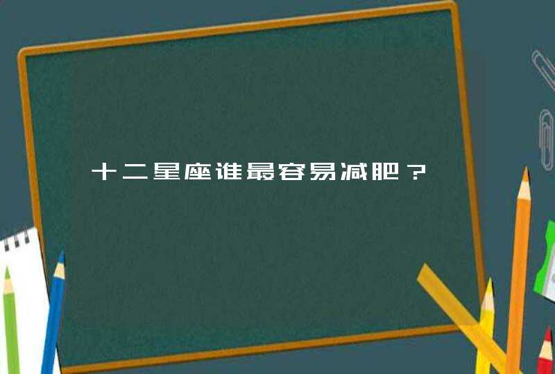 十二星座谁最容易减肥? 十二星座谁最容易减肥?