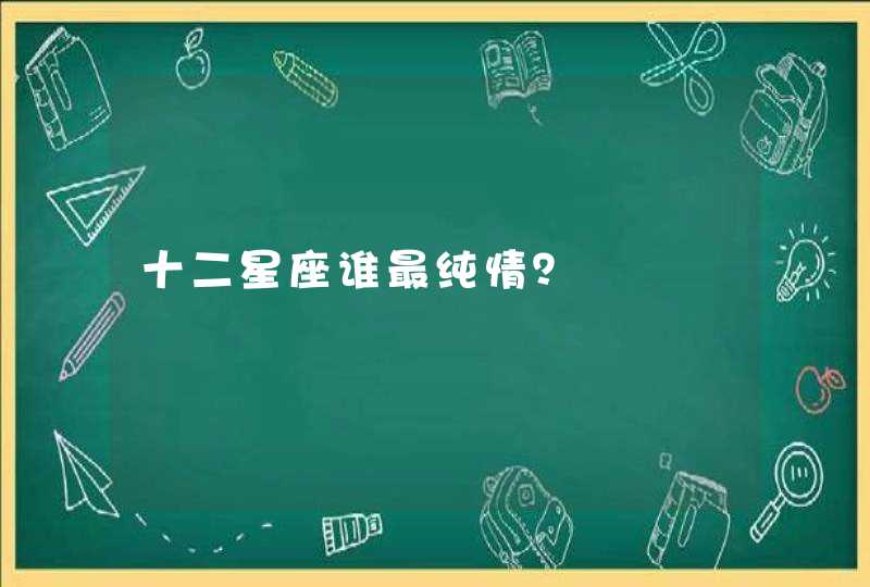 十二星座谁最纯情? 十二星座谁最纯情?