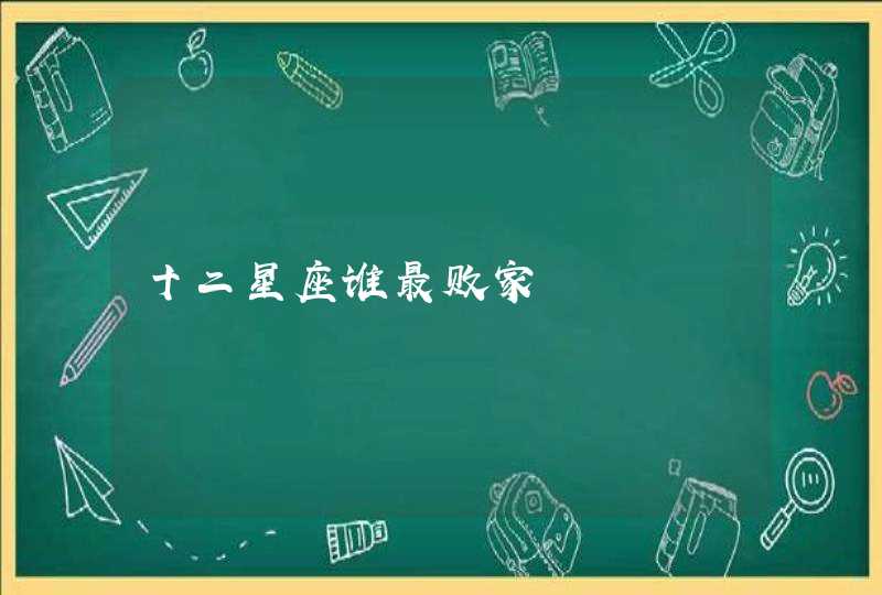 十二星座谁最败家 十二星座谁最败家
