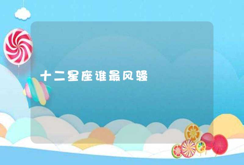 十二星座谁最风骚 十二星座谁最风骚