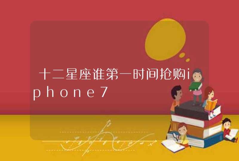 十二星座谁第一时间抢购iphone7 十二星座谁第一时间抢购iphone7