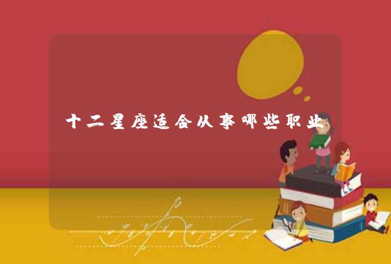 十二星座适合从事哪些职业 十二星座适合从事哪些职业