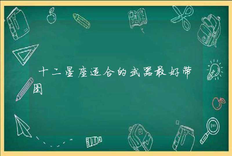 十二星座适合的武器最好带图 十二星座适合的武器最好带图