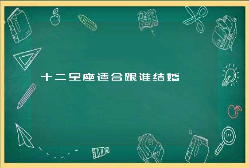 十二星座适合跟谁结婚 十二星座适合跟谁结婚