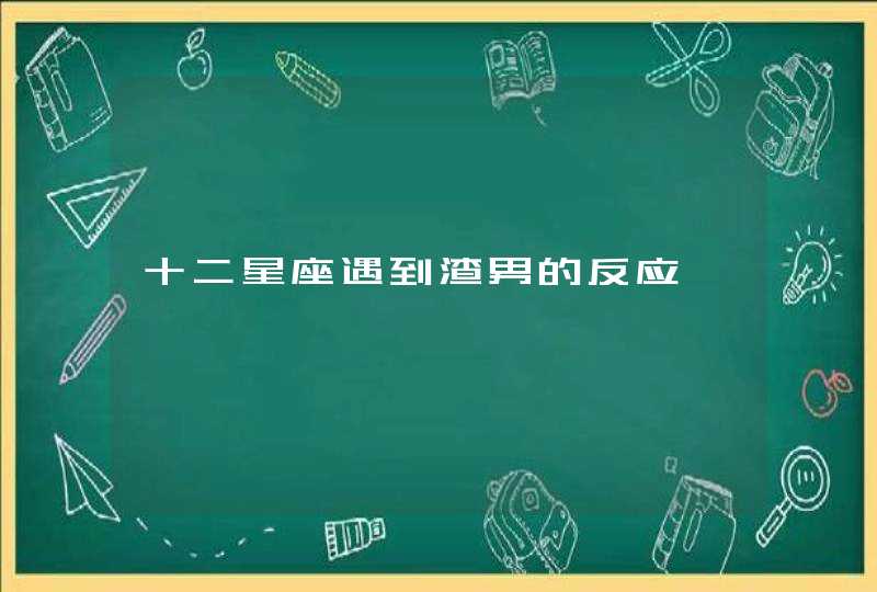 十二星座遇到渣男的反应 十二星座遇到渣男的反应