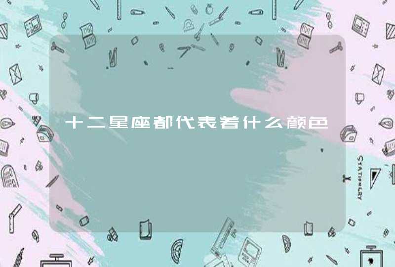 十二星座都代表着什么颜色 十二星座都代表着什么颜色