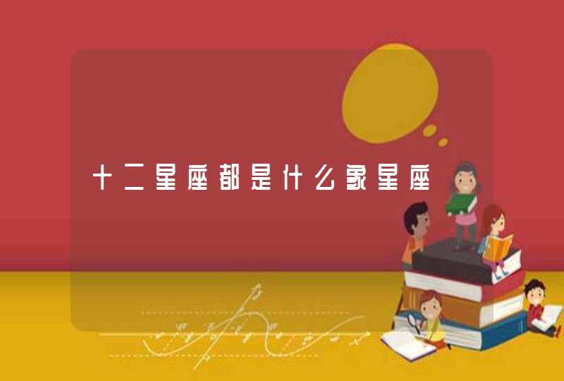 十二星座都是什么象星座 十二星座都是什么象星座