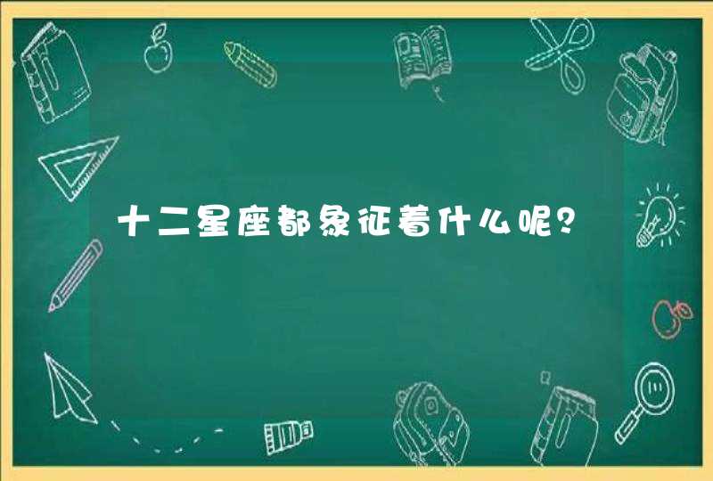 十二星座都象征着什么呢? 十二星座都象征着什么呢?