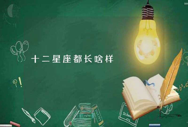 十二星座都长啥样 十二星座都长啥样