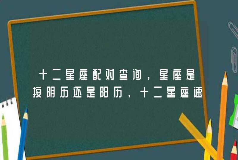 十二星座配对查询,星座是按阴历还是阳历,十二星座速配查询 十二星座配对查询,星座是按阴历还是阳历,十二星座速配查询
