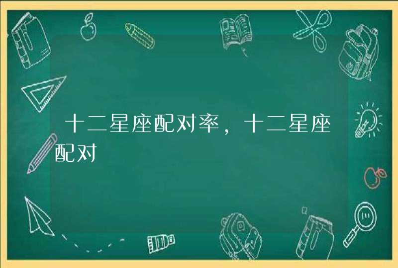 十二星座配对率,十二星座配对 十二星座配对率,十二星座配对