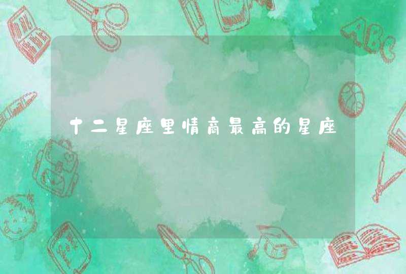 十二星座里情商最高的星座 十二星座里情商最高的星座