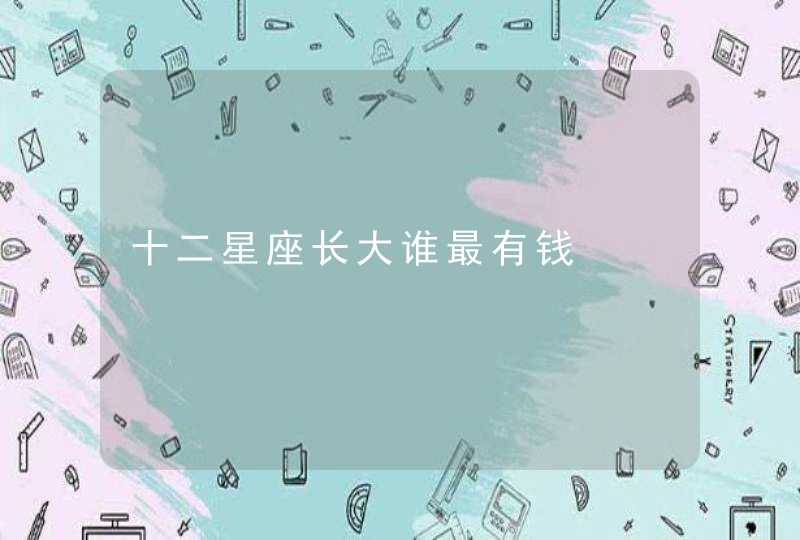 十二星座长大谁最有钱 十二星座长大谁最有钱