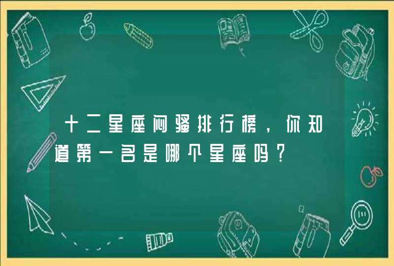 十二星座闷骚排行榜,你知道第一名是哪个星座吗? 十二星座闷骚排行榜,你知道第一名是哪个星座吗?