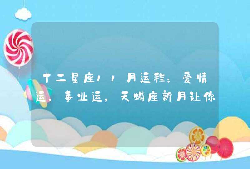 十二星座11月运程:爱情运,事业运,天蝎座新月让你榜上有名 十二星座11月运程:爱情运,事业运,天蝎座新月让你榜上有名