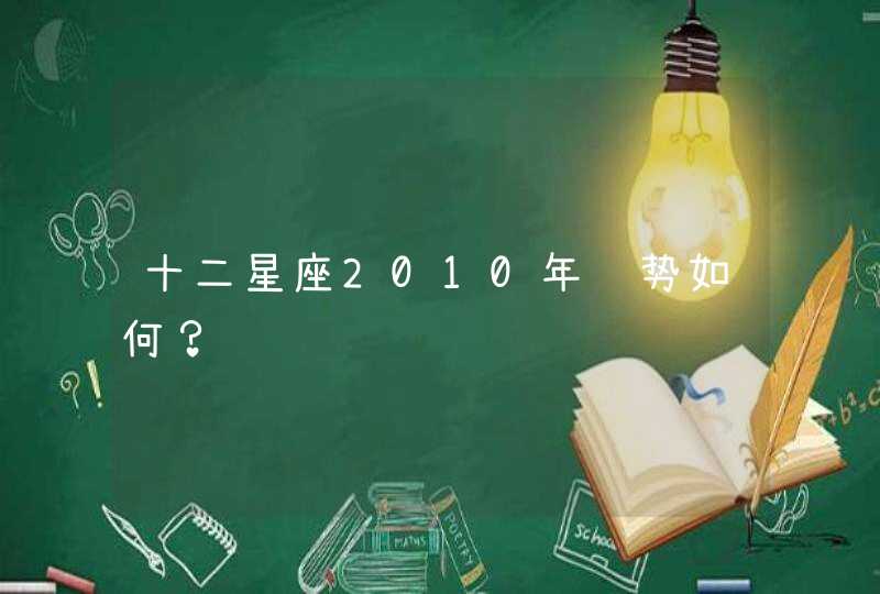 十二星座2010年运势如何? 十二星座2010年运势如何?
