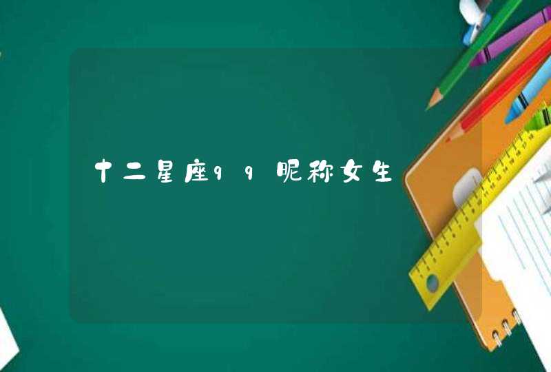 十二星座qq昵称女生 十二星座qq昵称女生