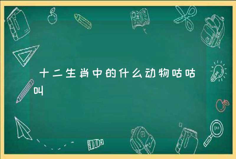 十二生肖中的什么动物咕咕叫 十二生肖中的什么动物咕咕叫