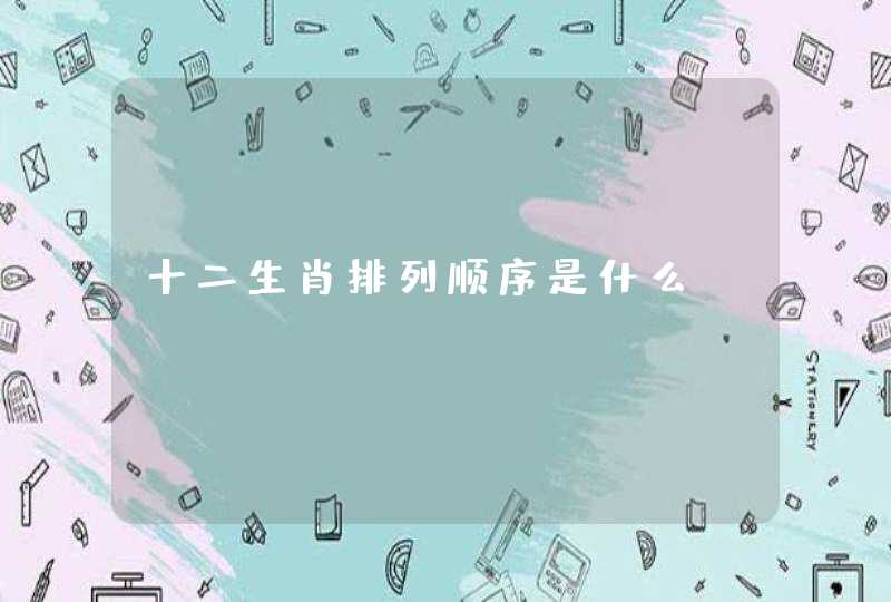 十二生肖排列顺序是什么 十二生肖排列顺序是什么