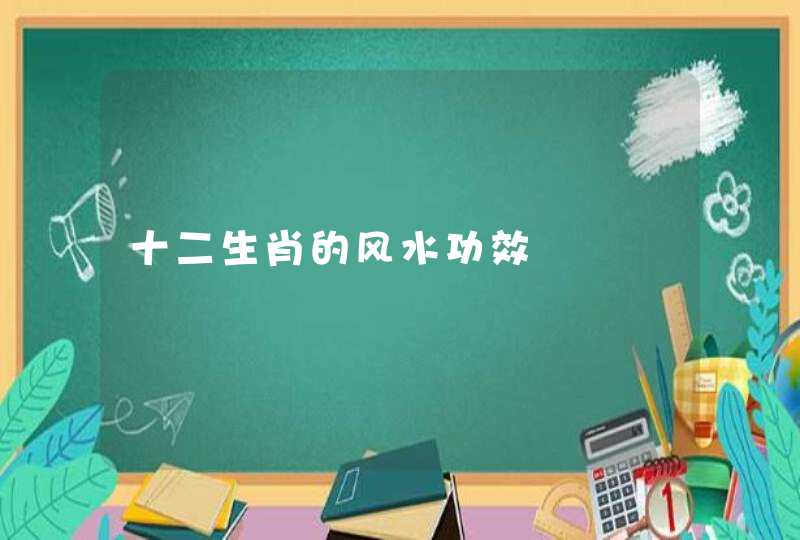 十二生肖的风水功效 十二生肖的风水功效