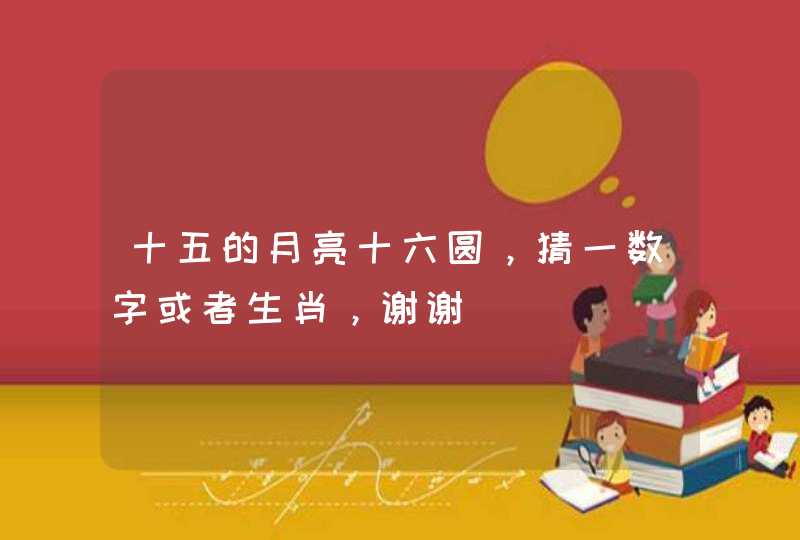 十五的月亮十六圆,猜一数字或者生肖,谢谢 十五的月亮十六圆,猜一数字或者生肖,谢谢