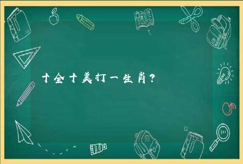 十全十美打一生肖? 十全十美打一生肖?