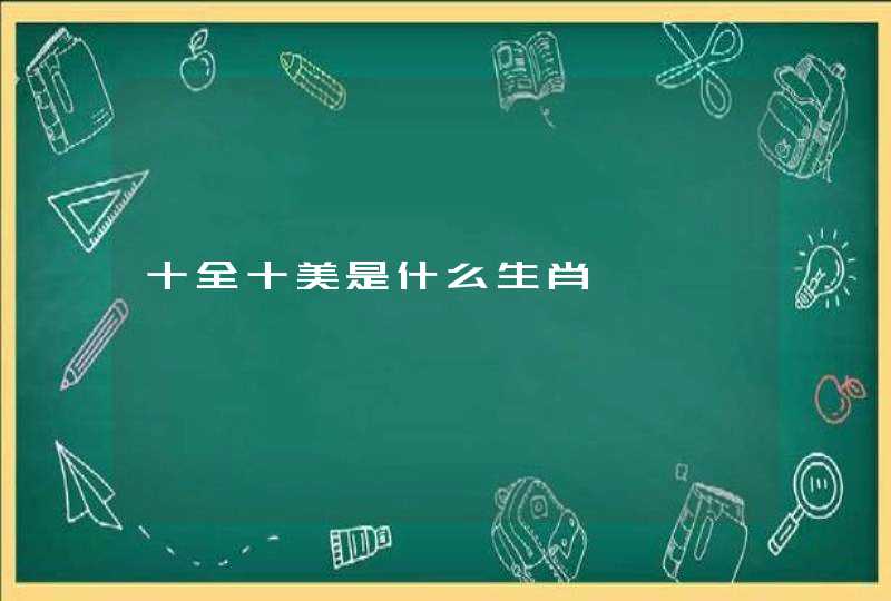 十全十美是什么生肖 十全十美是什么生肖