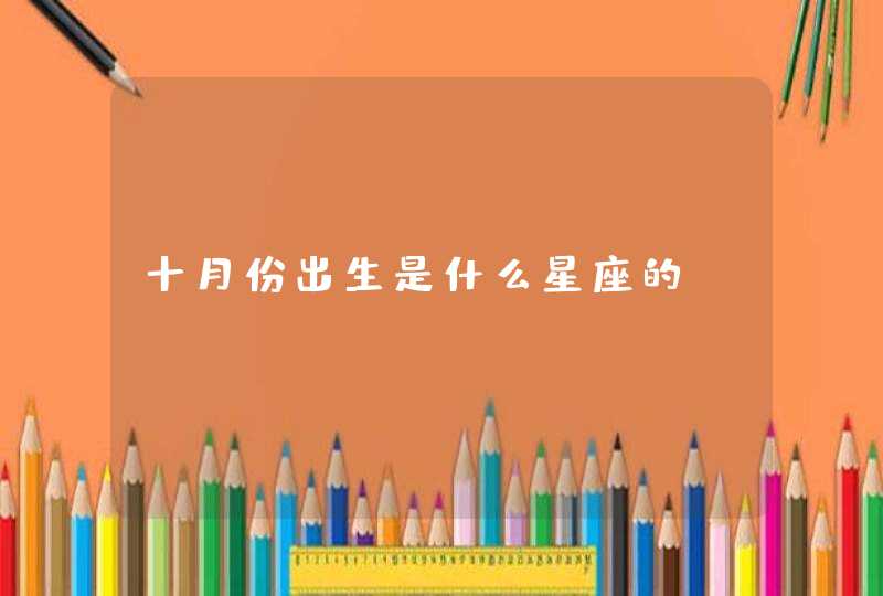 十月份出生是什么星座的? 十月份出生是什么星座的?