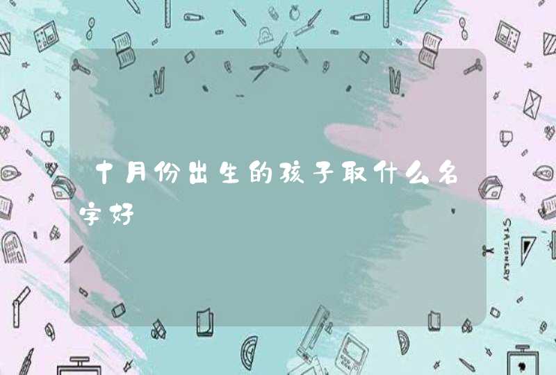 十月份出生的孩子取什么名字好 十月份出生的孩子取什么名字好