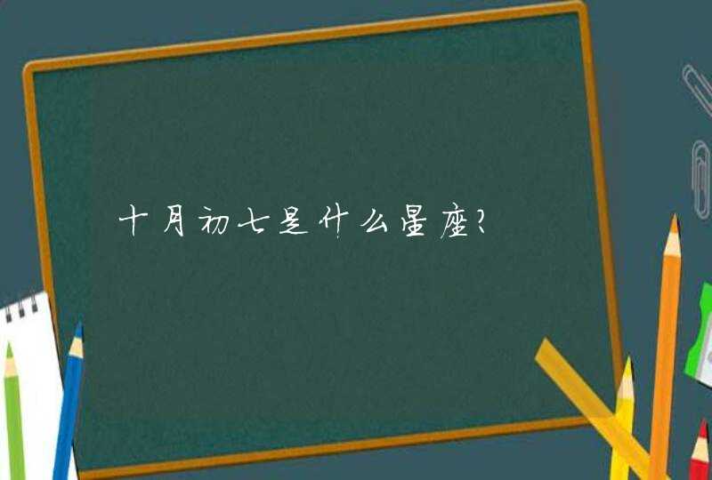 十月初七是什么星座? 十月初七是什么星座?