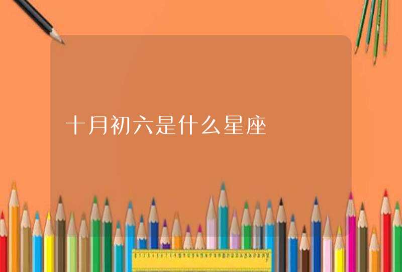 十月初六是什么星座 十月初六是什么星座