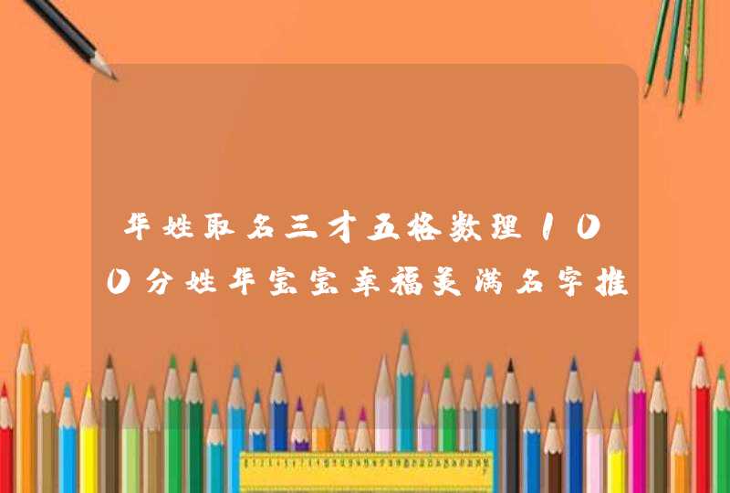 华姓取名三才五格数理100分姓华宝宝幸福美满名字推荐? 华姓取名三才五格数理100分姓华宝宝幸福美满名字推荐?