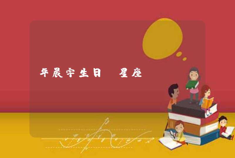 华晨宇生日、星座 华晨宇生日、星座