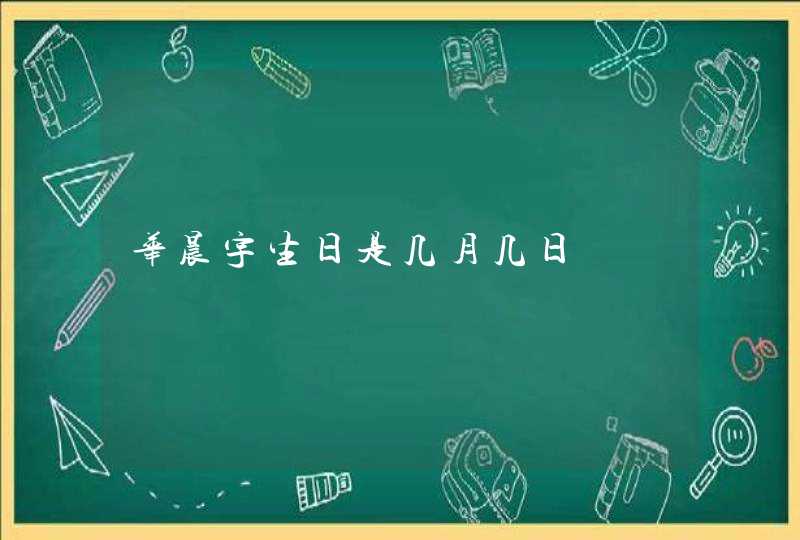 华晨宇生日是几月几日 华晨宇生日是几月几日