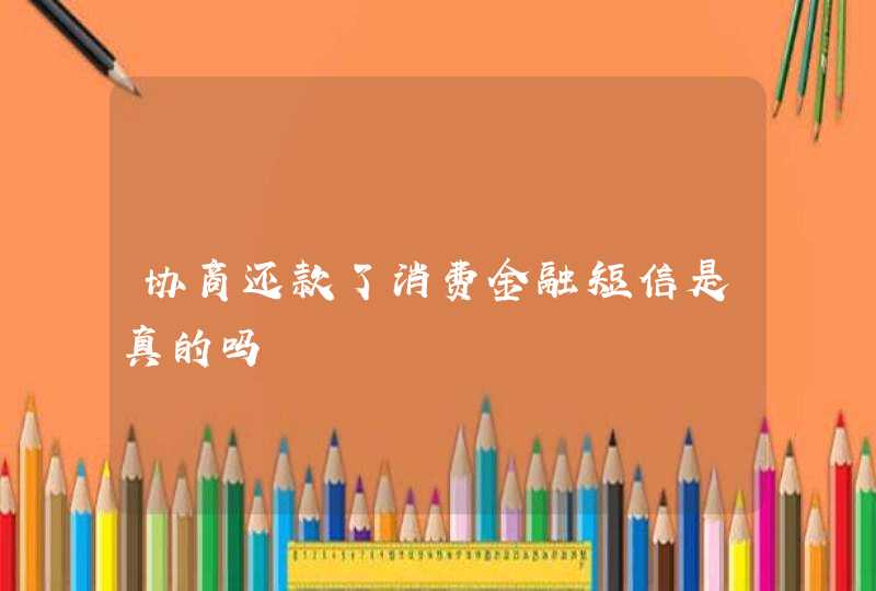 协商还款了消费金融短信是真的吗 协商还款了消费金融短信是真的吗
