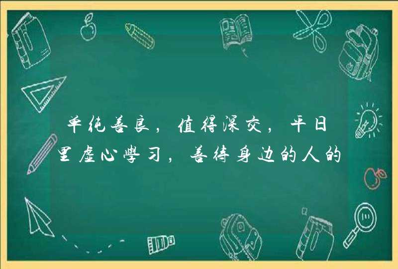 单纯善良,值得深交,平日里虚心学习,善待身边的人的星座你知道有哪些吗? 单纯善良,值得深交,平日里虚心学习,善待身边的人的星座你知道有哪些吗?