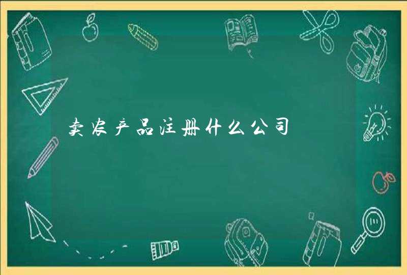 卖农产品注册什么公司 卖农产品注册什么公司