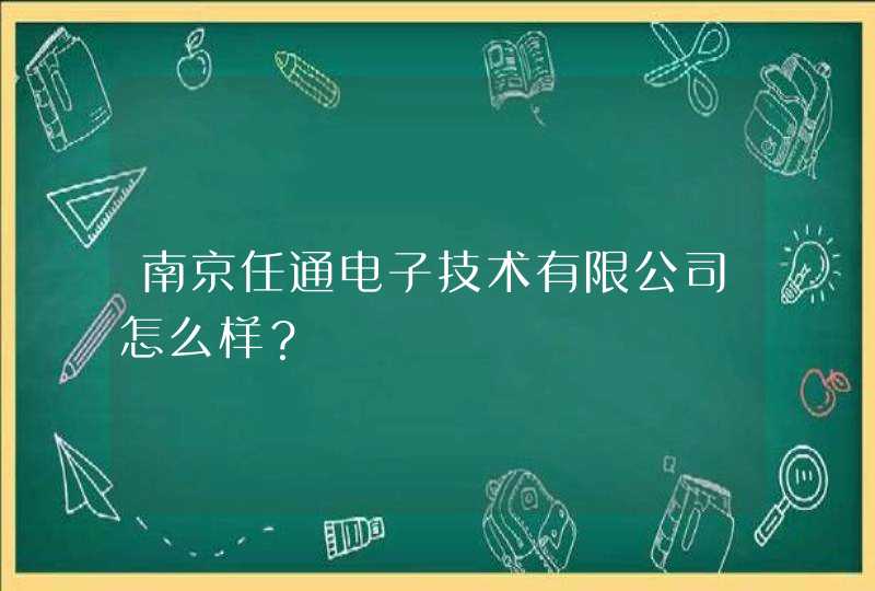南京任通电子技术有限公司怎么样? 南京任通电子技术有限公司怎么样?