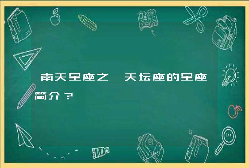 南天星座之一天坛座的星座简介? 南天星座之一天坛座的星座简介?
