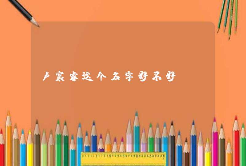 卢宸睿这个名字好不好 卢宸睿这个名字好不好