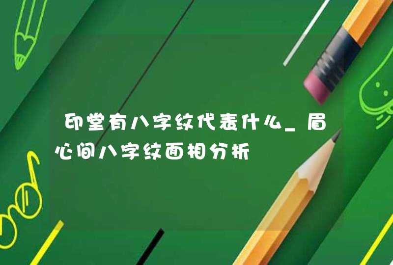 印堂有八字纹代表什么_眉心间八字纹面相分析 印堂有八字纹代表什么_眉心间八字纹面相分析