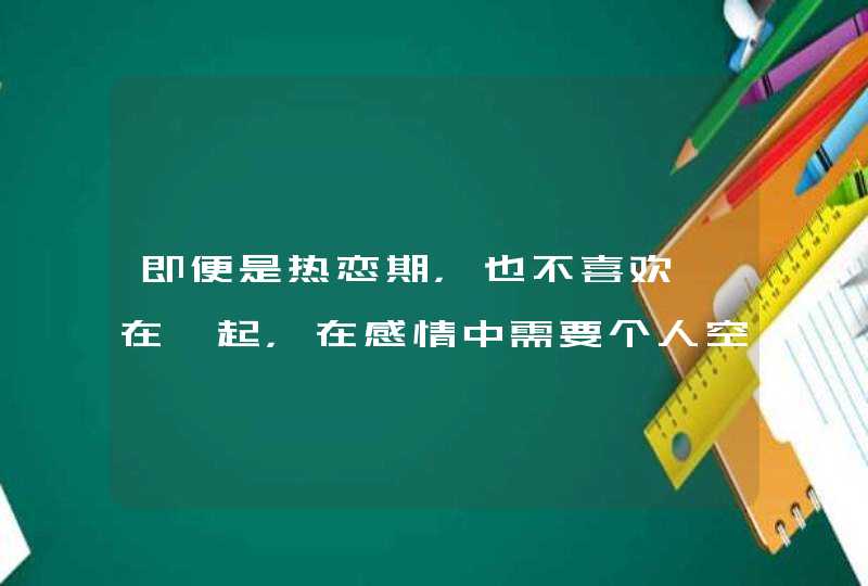 即便是热恋期,也不喜欢黏在一起,在感情中需要个人空间的星座是哪些星座? 即便是热恋期,也不喜欢黏在一起,在感情中需要个人空间的星座是哪些星座?