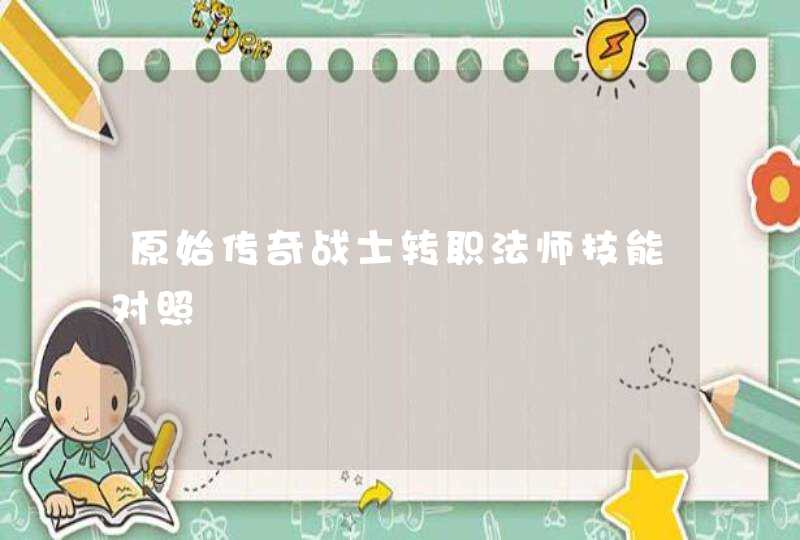 原始传奇战士转职法师技能对照 原始传奇战士转职法师技能对照
