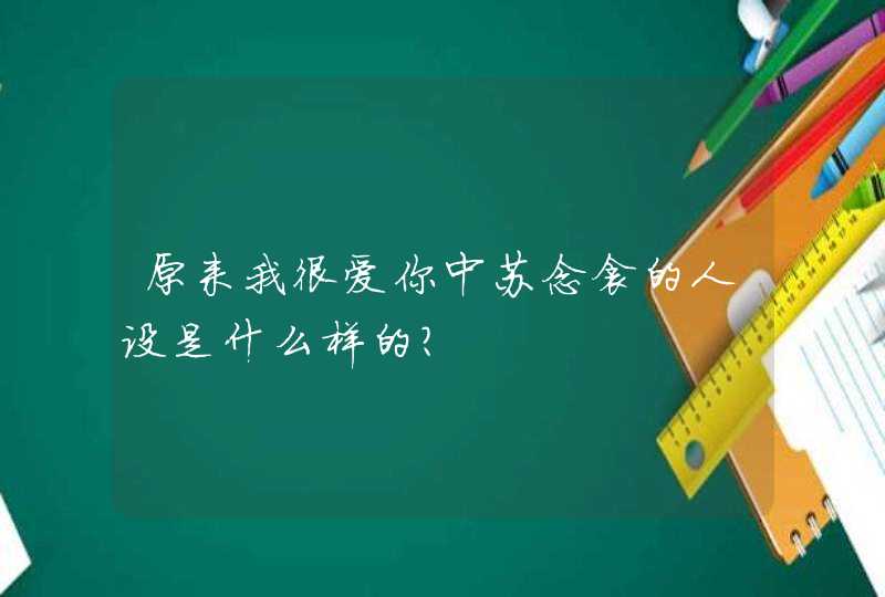 原来我很爱你中苏念衾的人设是什么样的? 原来我很爱你中苏念衾的人设是什么样的?